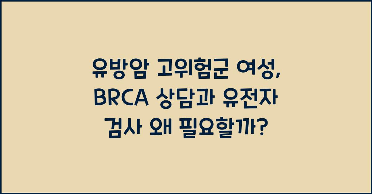유방암 고위험군 여성 대학병원 유전자 검사 BRCA 상담 필요성