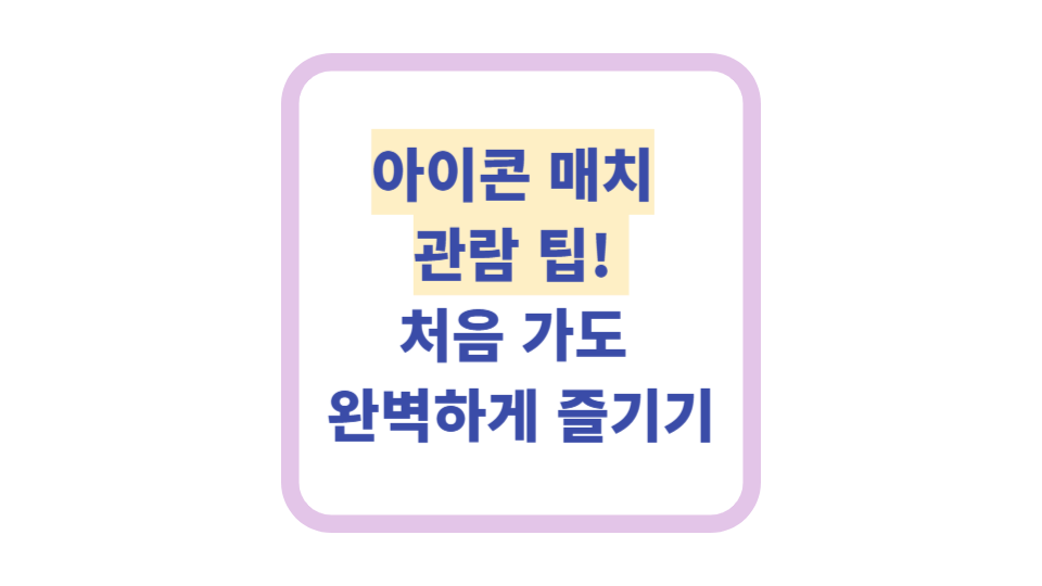 아이콘 매치 관람 팁! 처음 가도 완벽하게 즐기기 사진