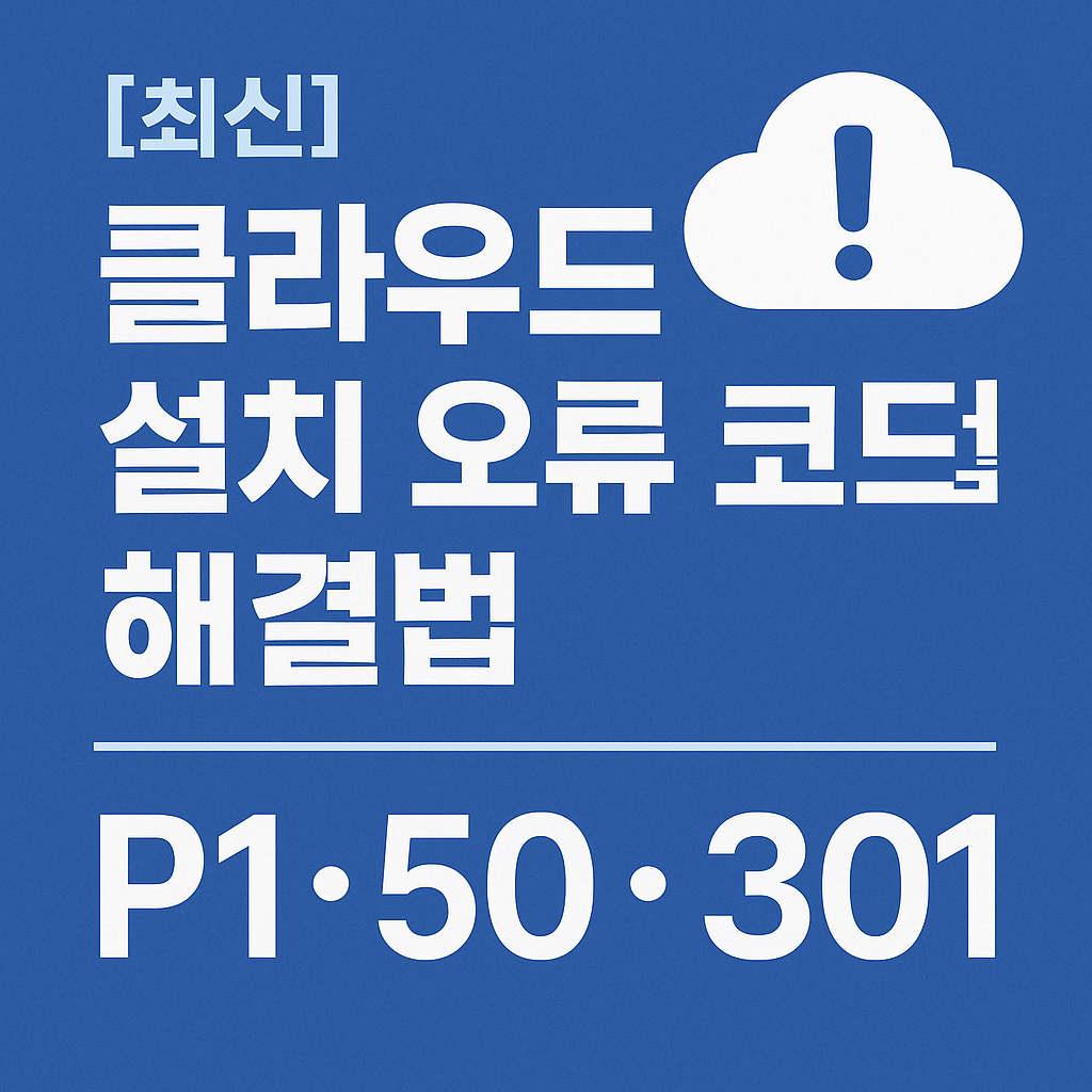 [최신] 클라우드 설치 오류 코드별 해결법 정리 (P1 &middot; 50 &middot; 301 등)
