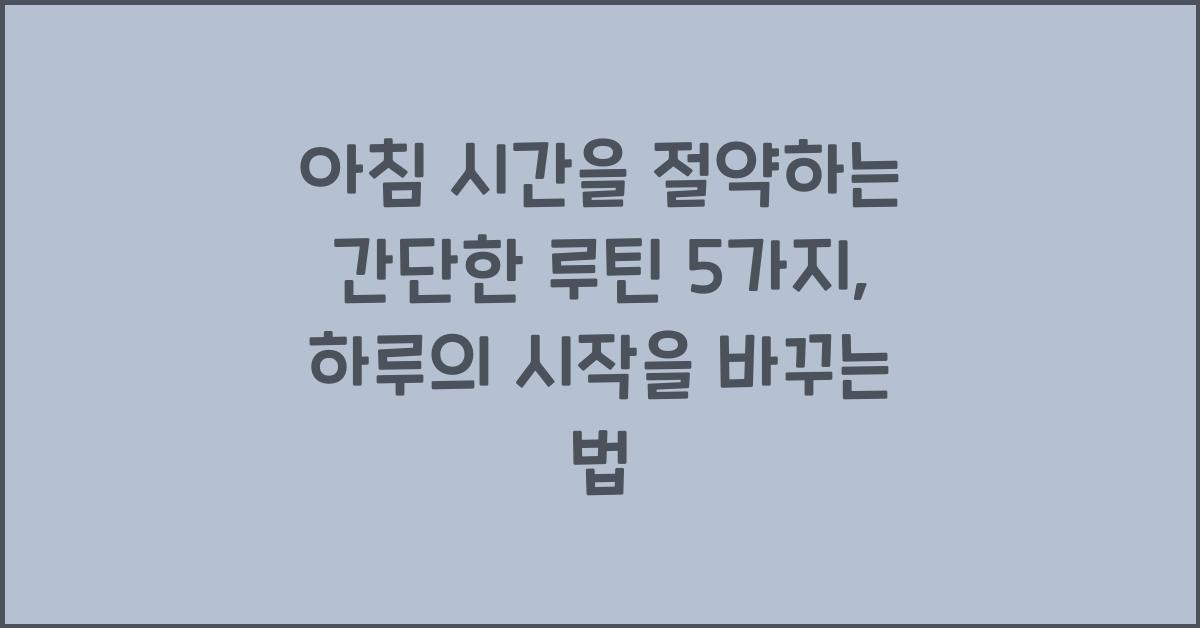 아침 시간을 절약하는 간단한 루틴 5가지