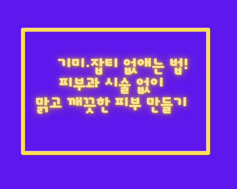 기미·잡티 없애는 법! 피부과 시술 없이 맑고 깨끗한 피부 만들기