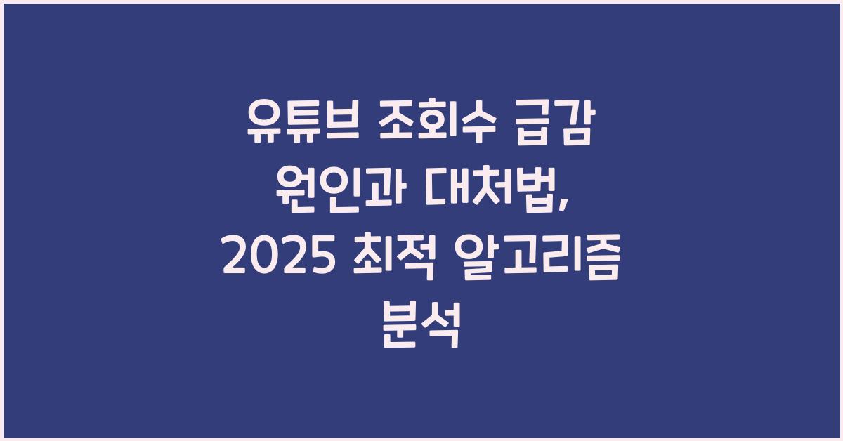 유튜브 조회수 급감 원인과 대처법, 2025 최신 알고리즘