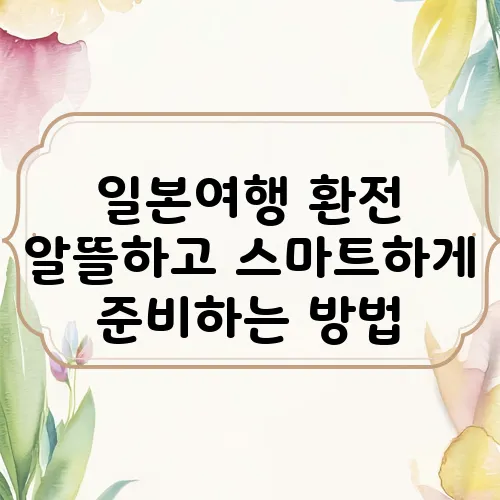 일본여행 환전 알뜰하고 스마트하게 준비하는 방법