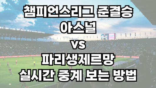 아스널 vs 파리생제르망 챔피언스리그 실시간 중계 보는 방법 및 경기 일정 총정리! 24-25 UEFA 챔피언스리그 준결승 1차전