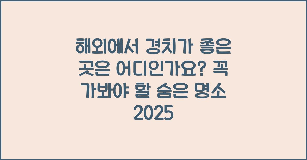 해외에서 경치가 좋은 곳은 어디인가요?