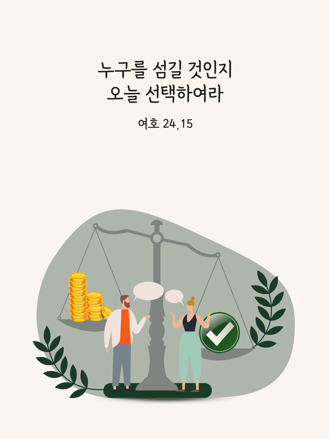 누구를 섬길 것인지 오늘 선택하여라. (여호 24&#44;15)
