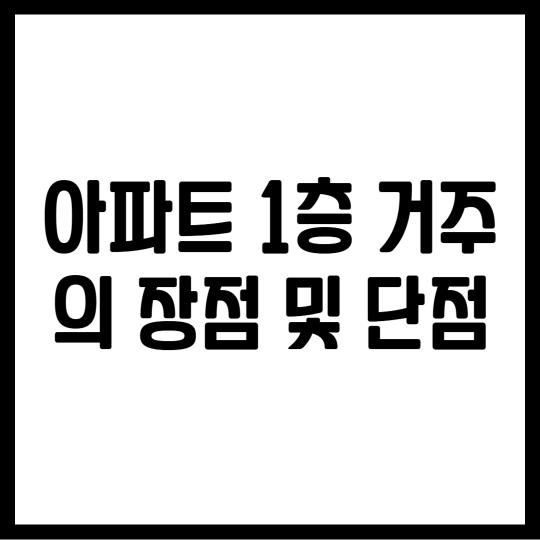 아파트 1층 거주의 장점 및 단점