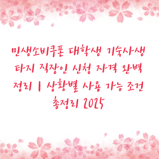 민생소비쿠폰 대학생 기숙사생 타지 직장인 신청 자격 완벽 정리|상황별 사용 가능 조건 총정리 2025