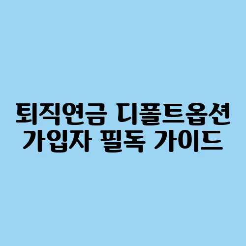 퇴직연금 디폴트옵션 가입자 필독 가이드