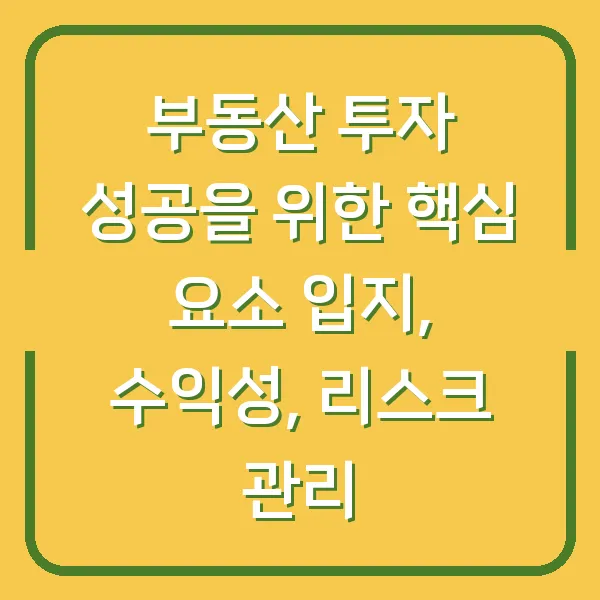 부동산 투자 성공을 위한 핵심 요소 입지, 수익성, 리스크 관리