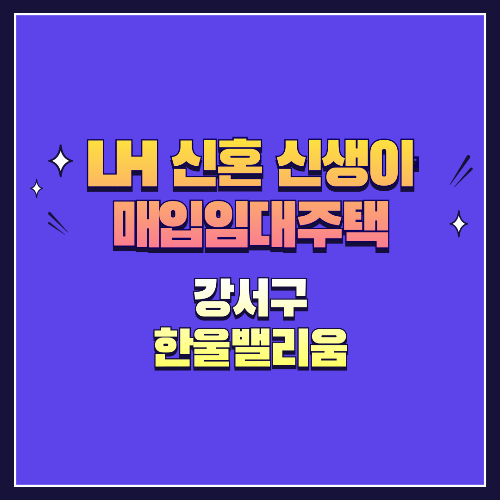 25년 1차 신혼&middot;신생아매입임대 1형 강서구 한울밸리움