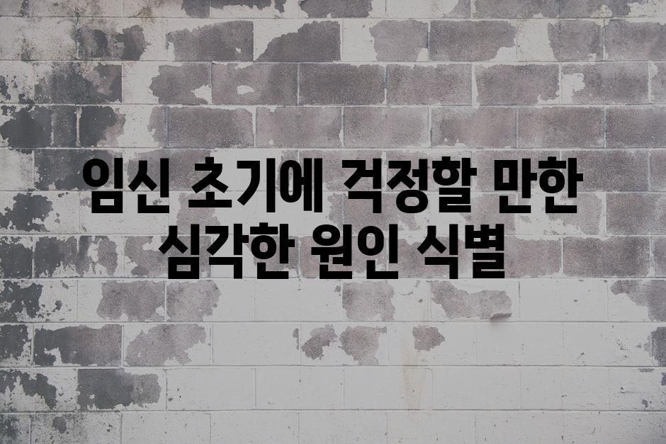 임신 초기에 걱정할 만한 심각한 원인 식별