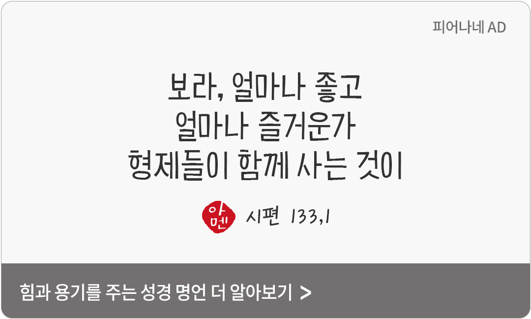 보라, 얼마나 좋고 얼마나 즐거운가, 형제들이 함께 사는 것이! (시편 133,1)