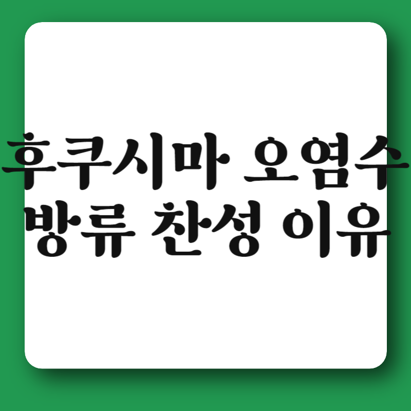 후쿠시마 오염수 방류 찬성 이유