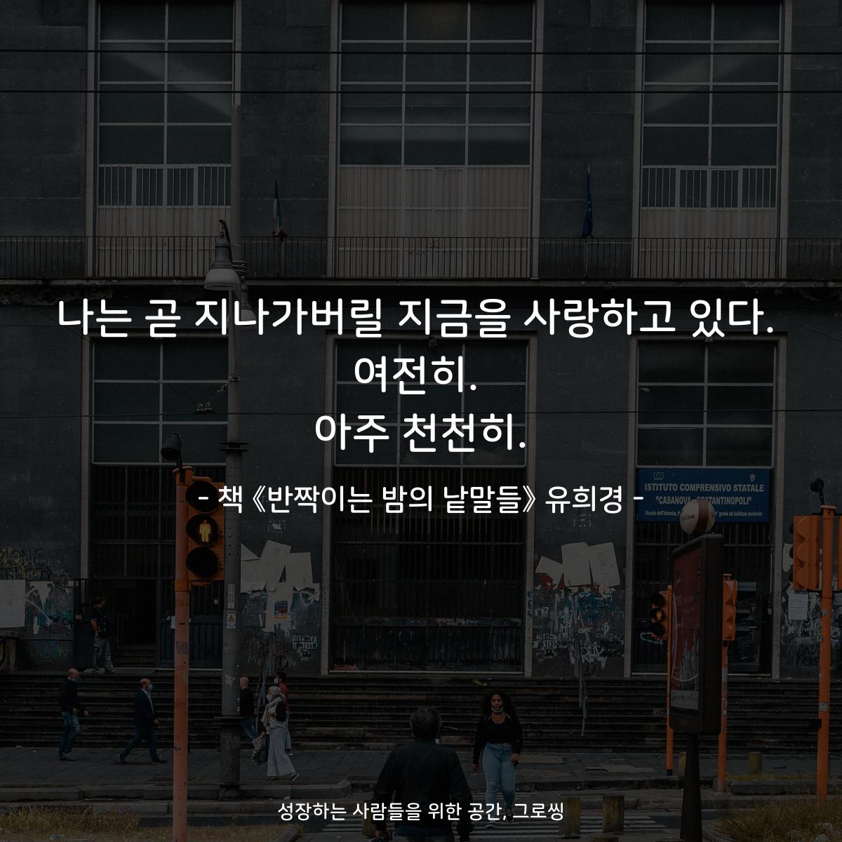 나는 곧 지나가버릴 지금을 사랑하고 있다.
여전히.
아주 천천히.
