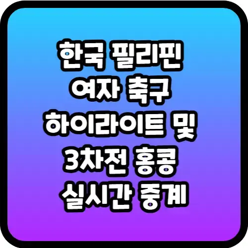 한국 필리핀 여자 축구 하이라이트 및 3차전 홍콩 실시간 중계