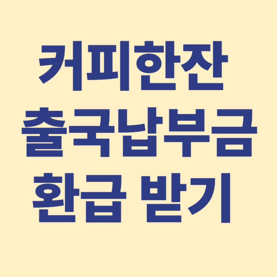 출국 납부금 환급금이 커피 한잔 값 사용 할 수 있다