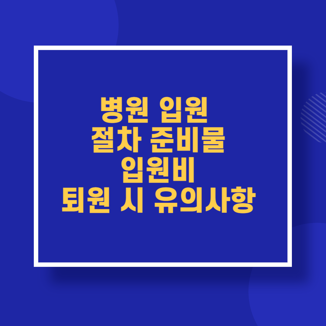 병원 입원 절차 준비물 입원비 퇴원 시 유의사항