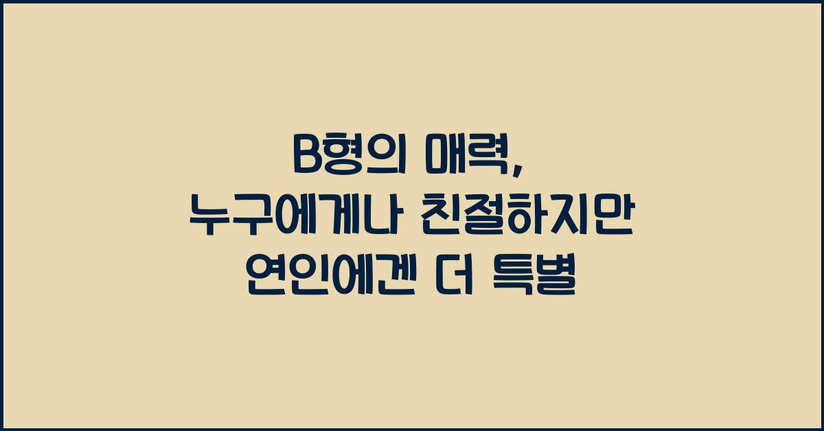 B형의 매력, 누구에게나 친절하지만 연인에겐 더 특별