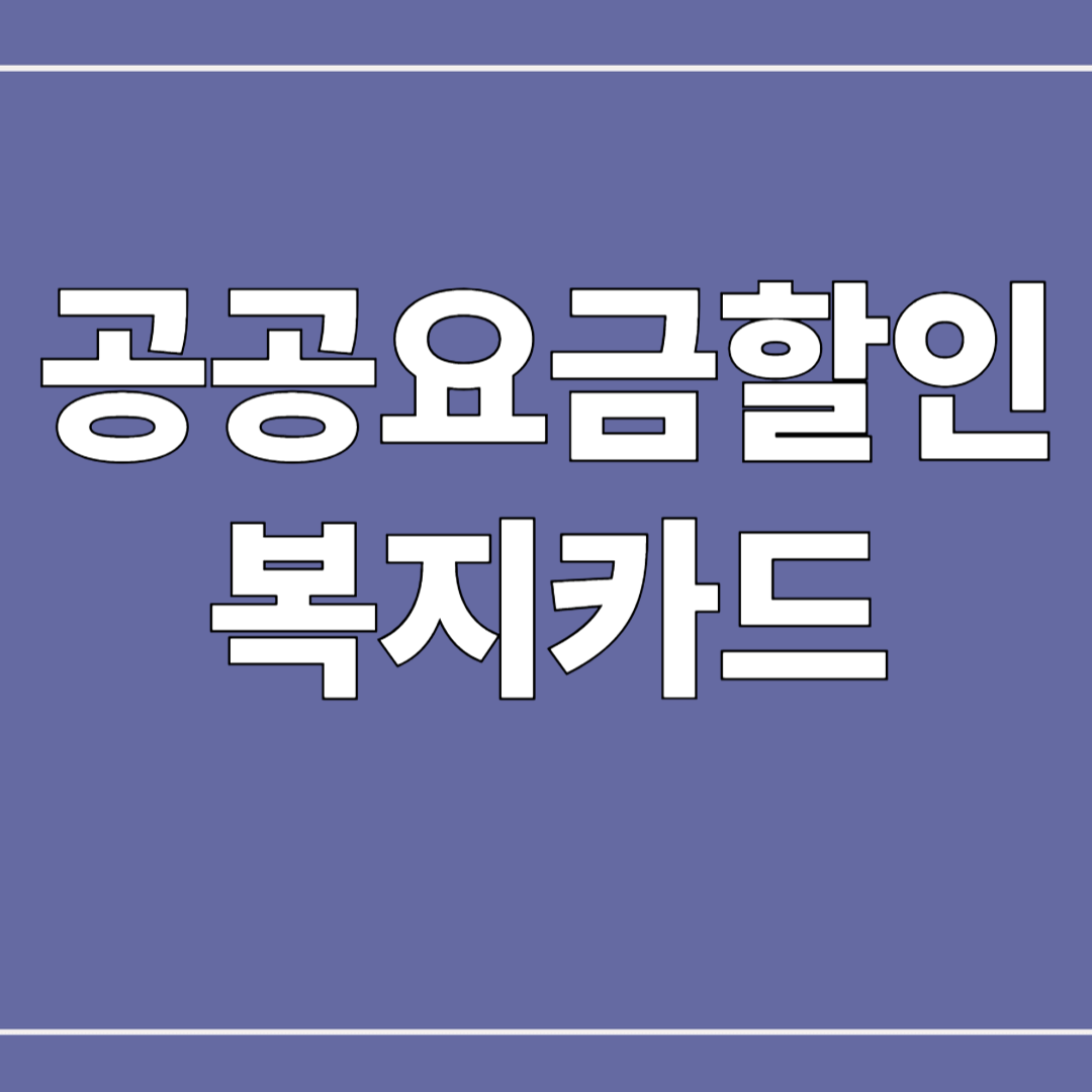 공공요금 할인받는 복지카드 혜택 총정리