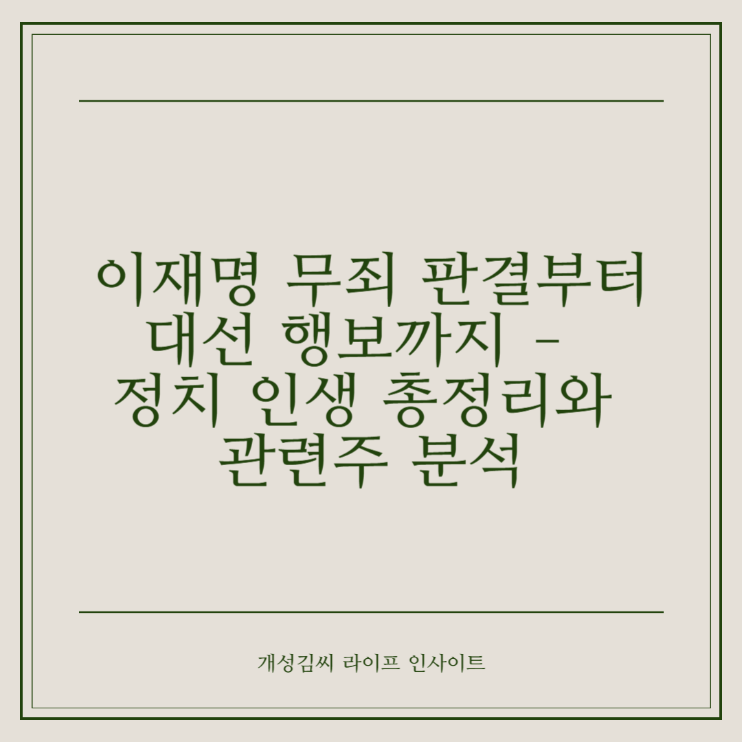 이재명 무죄 판결부터 대선 행보까지 – 정치 인생 총정리와 관련주 분석