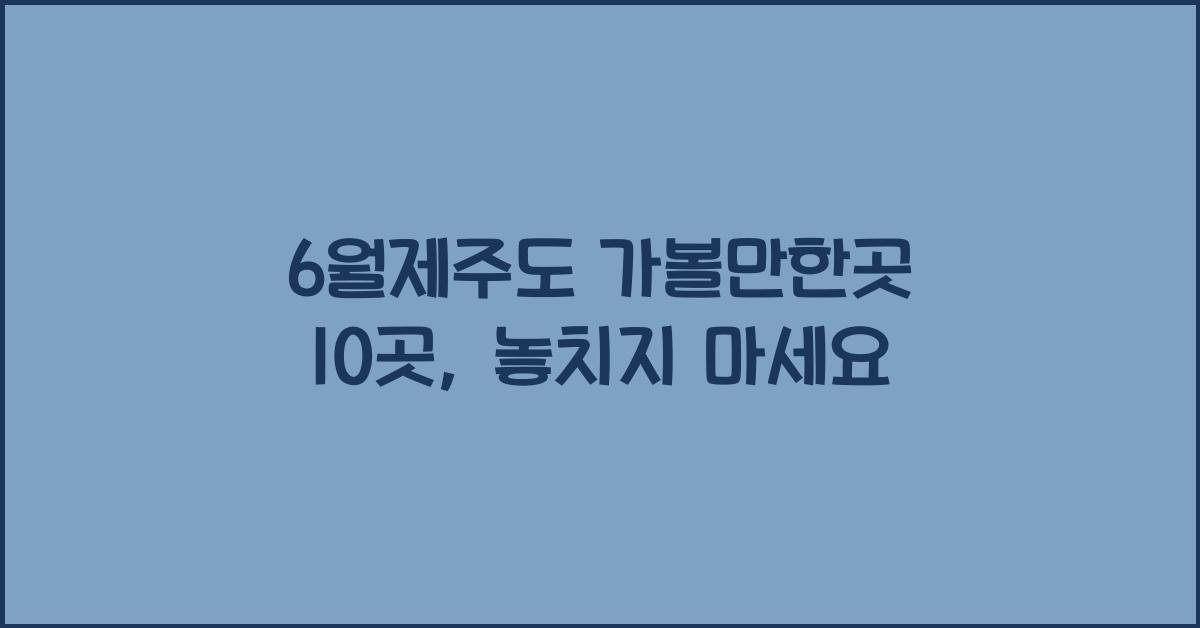 6월제주도 가볼만한곳 10곳