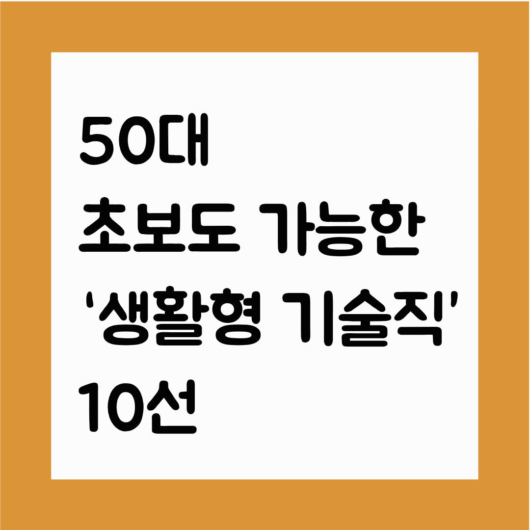 50대 초보도 가능한 &lsquo;생활형 기술직&rsquo; 10선(과도한 체력 NO / 단기 교육 YES / 실제 수요 높은 기술 중심)