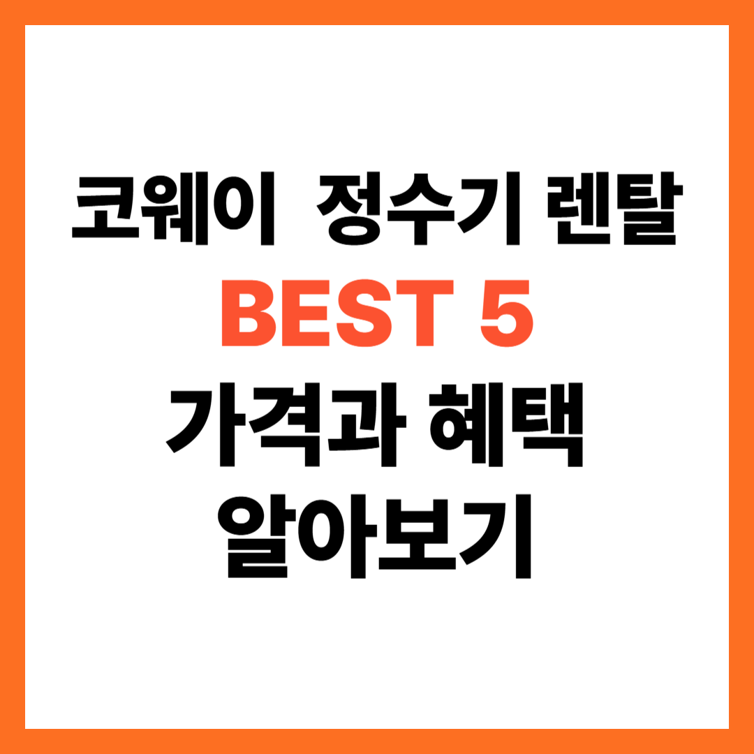 코웨이 정수기 렌탈 가격과 혜택 BEST 5 알아보기