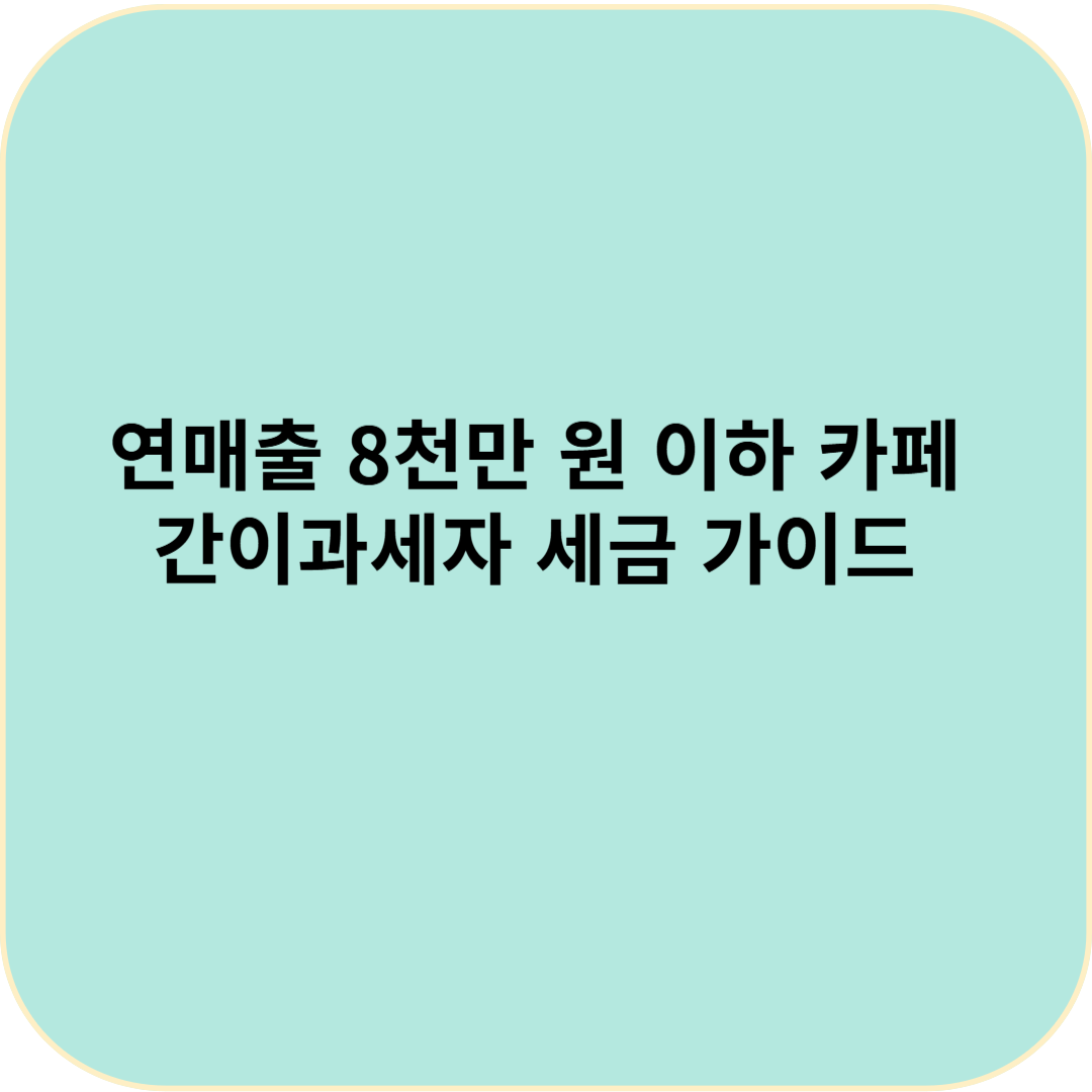 연매출 8천만 원 이하 카페 / 간이과세자 세금 가이드 / 모르면 손해