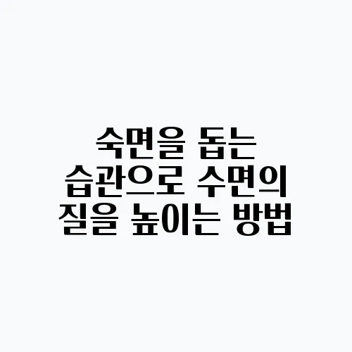 숙면을 돕는 습관으로 수면의 질을 높이는 방법