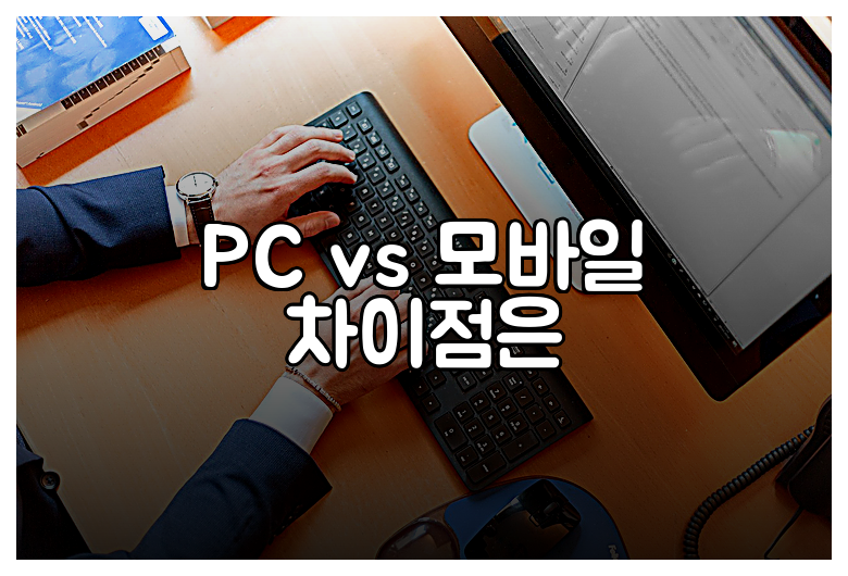 PC vs 모바일 차이점은