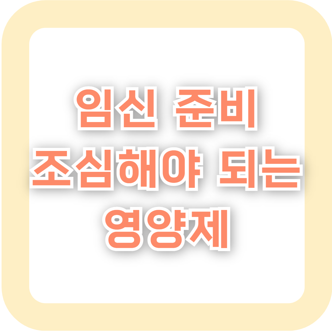 임신 전, 준비할 때 이 영양제들은 조심하자‼