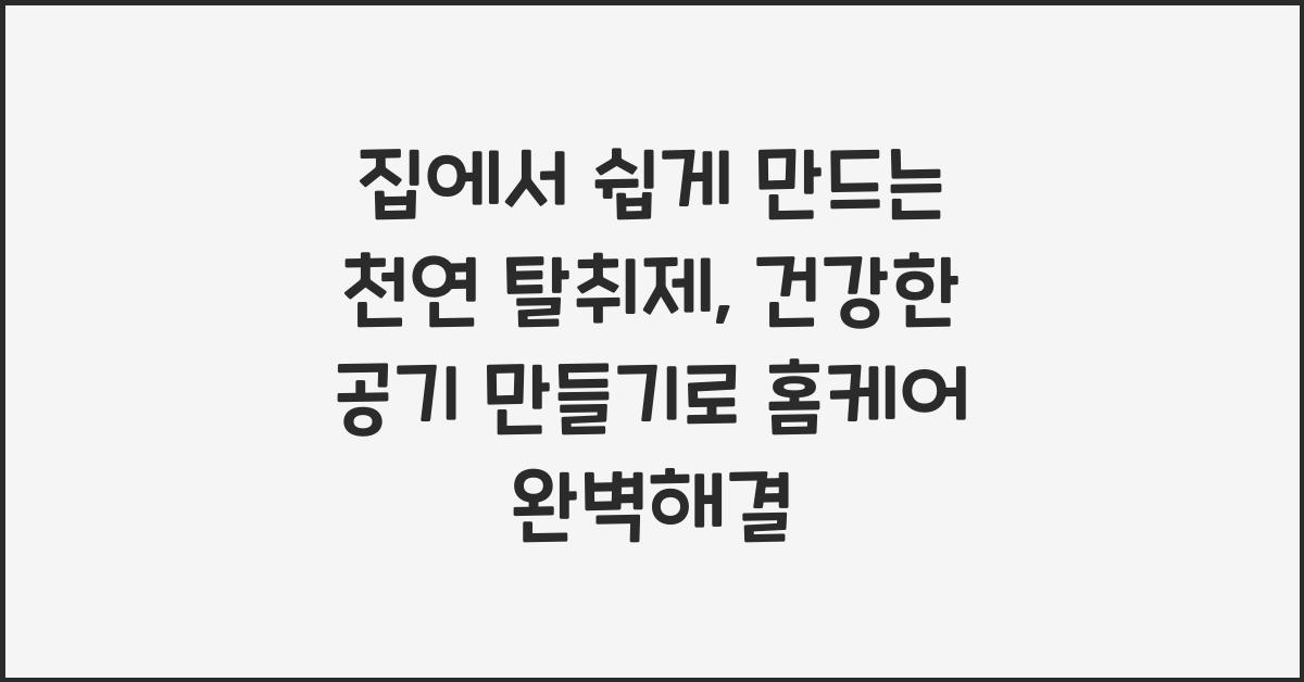 집에서 쉽게 만드는 천연 탈취제, 건강한 공기 만들기