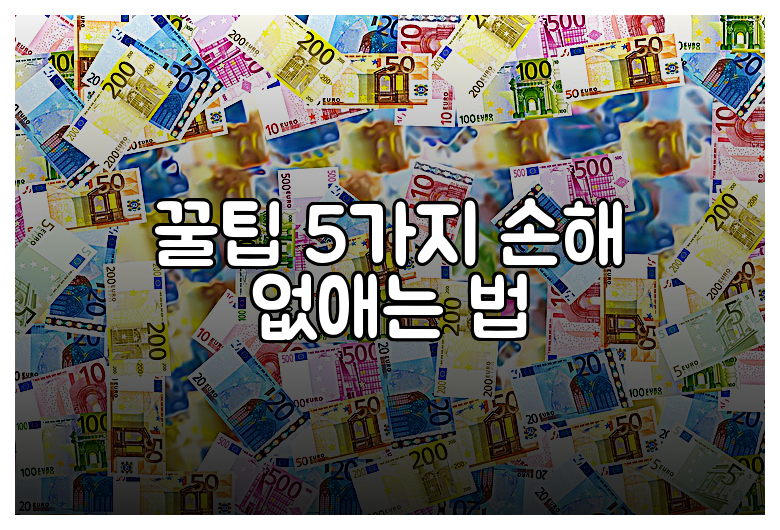 꿀팁 5가지 손해 없애는 법