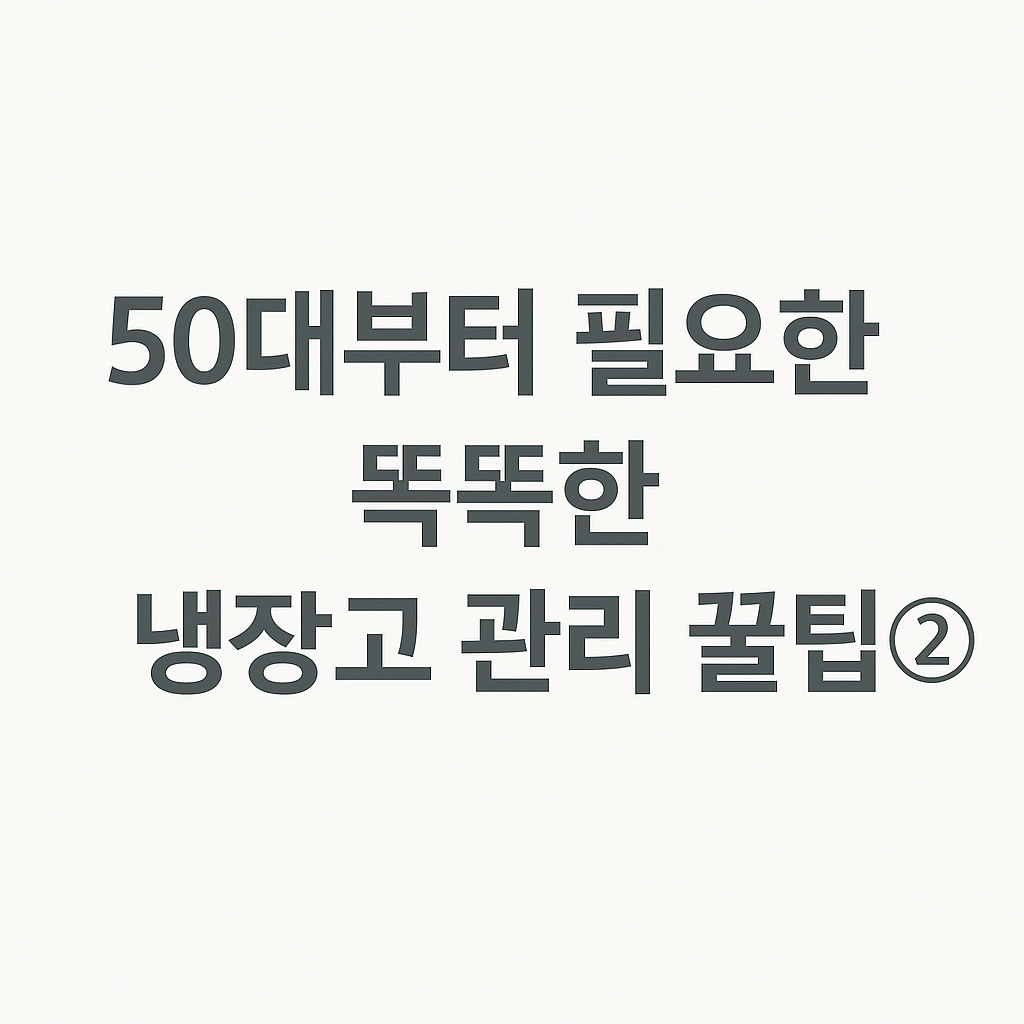 50대부터 필요한 똑똑한 냉장고 관리 꿀팁②