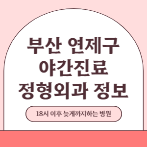 부산 연제구 야간진료 정형외과 병원 (18시 이후 늦게까지하는 병원)