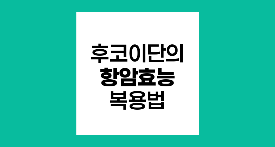 후코이단의 항암 효능과 복용법