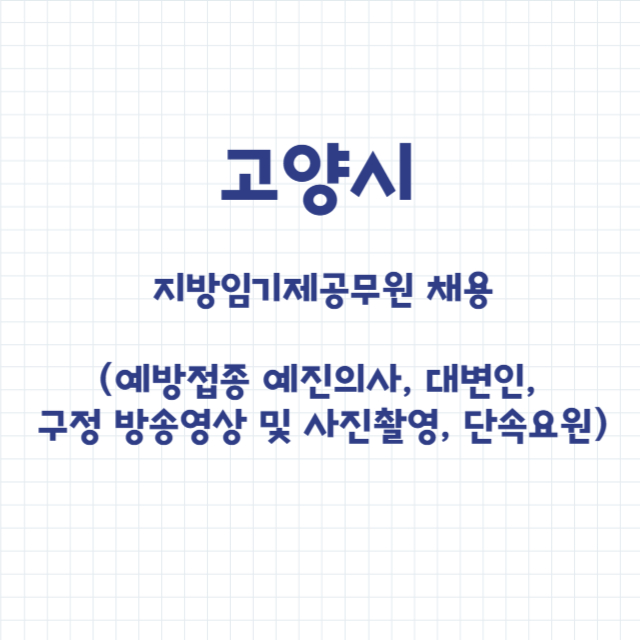 고양시 지방임기제공무원 채용 (예방접종 예진의사, 대변인, 구정 방송영상 및 사진촬영, 단속요원)