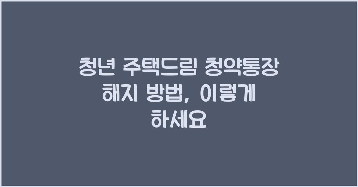 청년 주택드림 청약통장 해지 방법