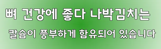 뼈 건강에 좋다 나박김치는 칼슘이 풍부하게 함유되어 있습니다