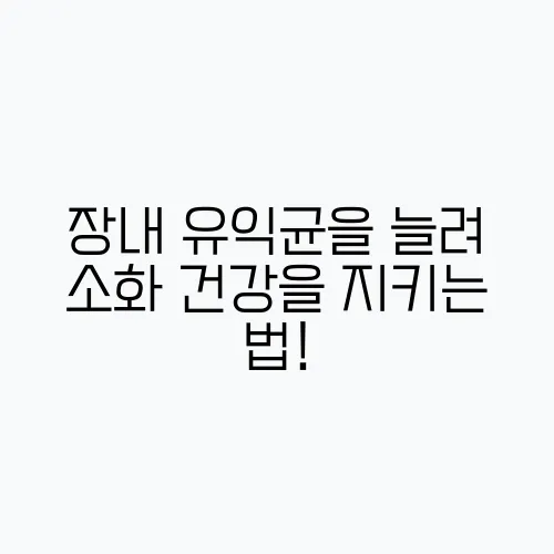 장내 유익균을 늘려 소화 건강을 지키는 법!