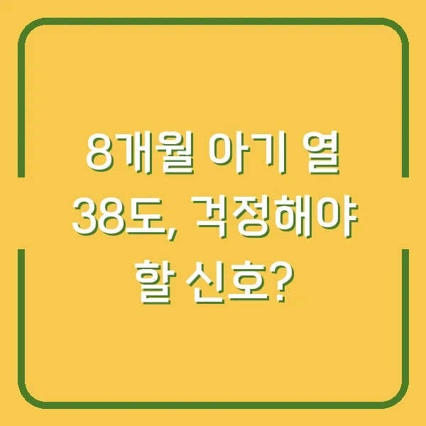 8개월 아기 열 38도, 걱정해야 할 신호?