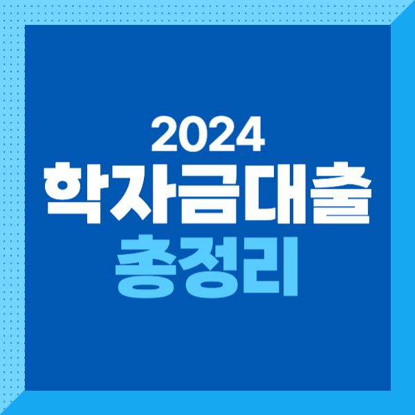 2024 학자금 대출(등록금/생활비) 종류, 조건, 일정(기등록 대출), 절차(순서), 이자 알기 쉽게 총정리!