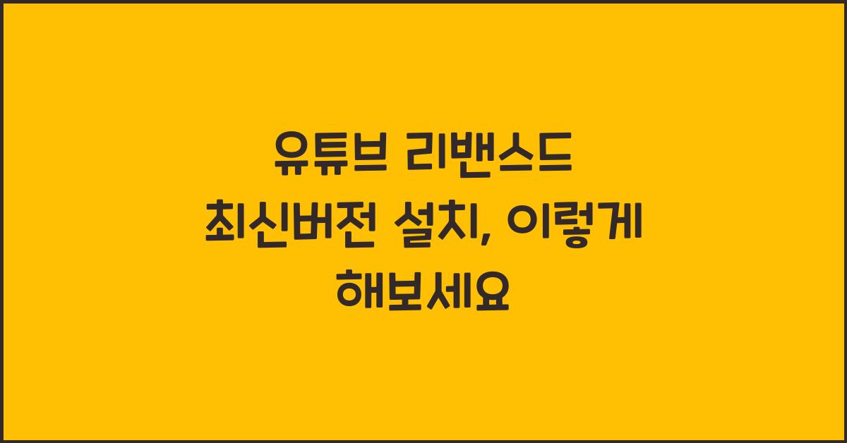 유튜브 리밴스드 최신버전 설치