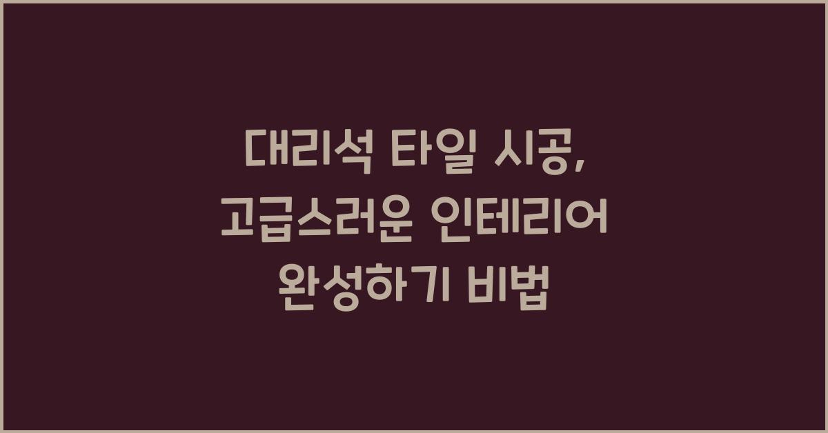 대리석 타일 시공, 멋진 인테리어 완성하기