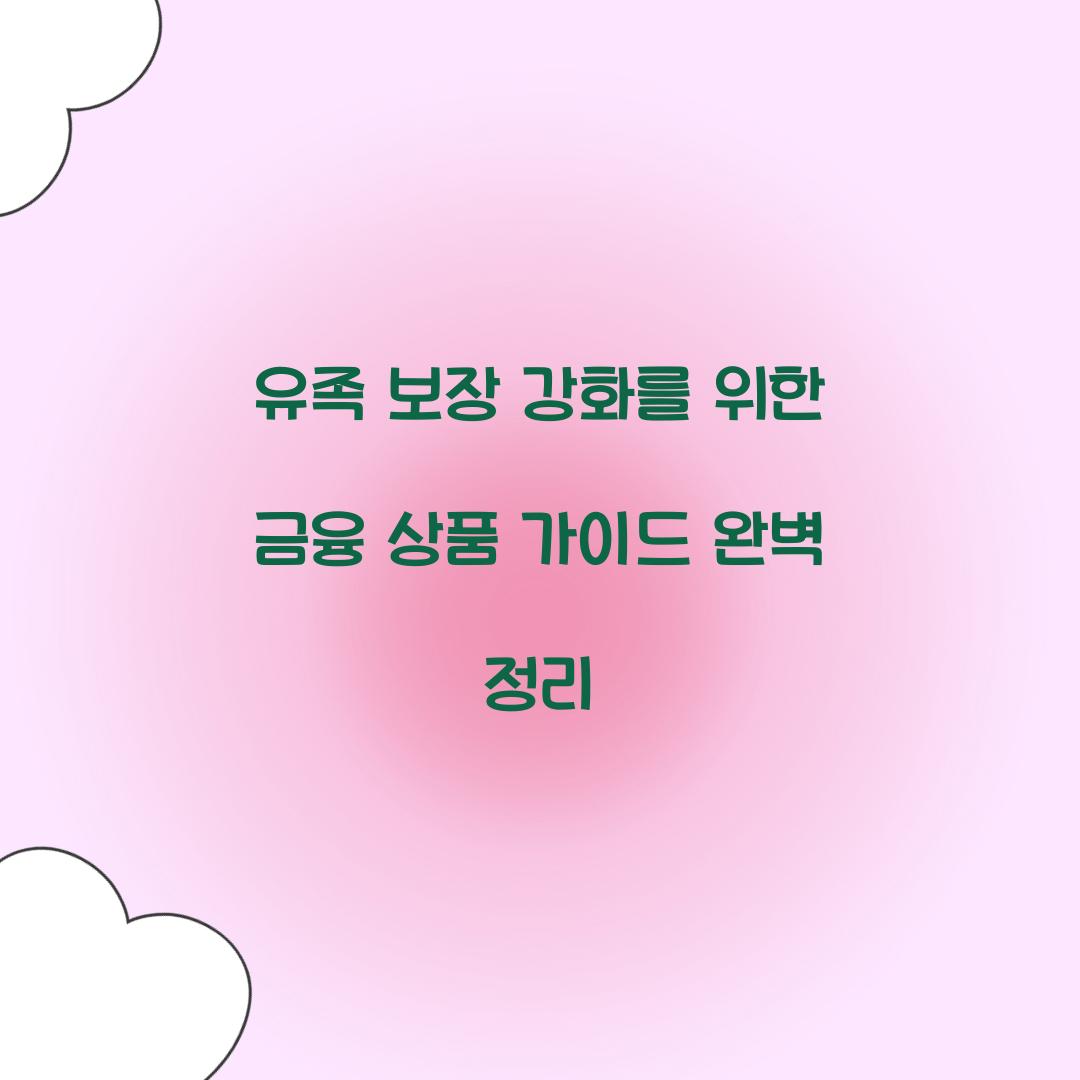 유족 보장 강화를 위한 금융 상품 가이드