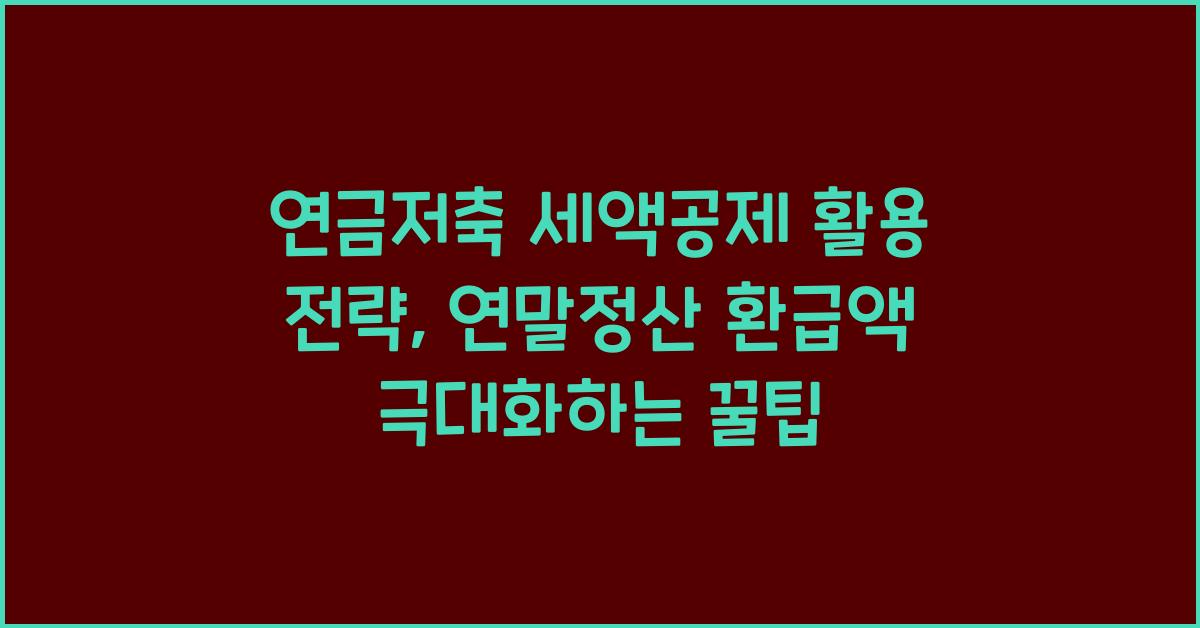 연금저축 세액공제 활용 전략, 연말정산 환급액 극대화하는 꿀팁