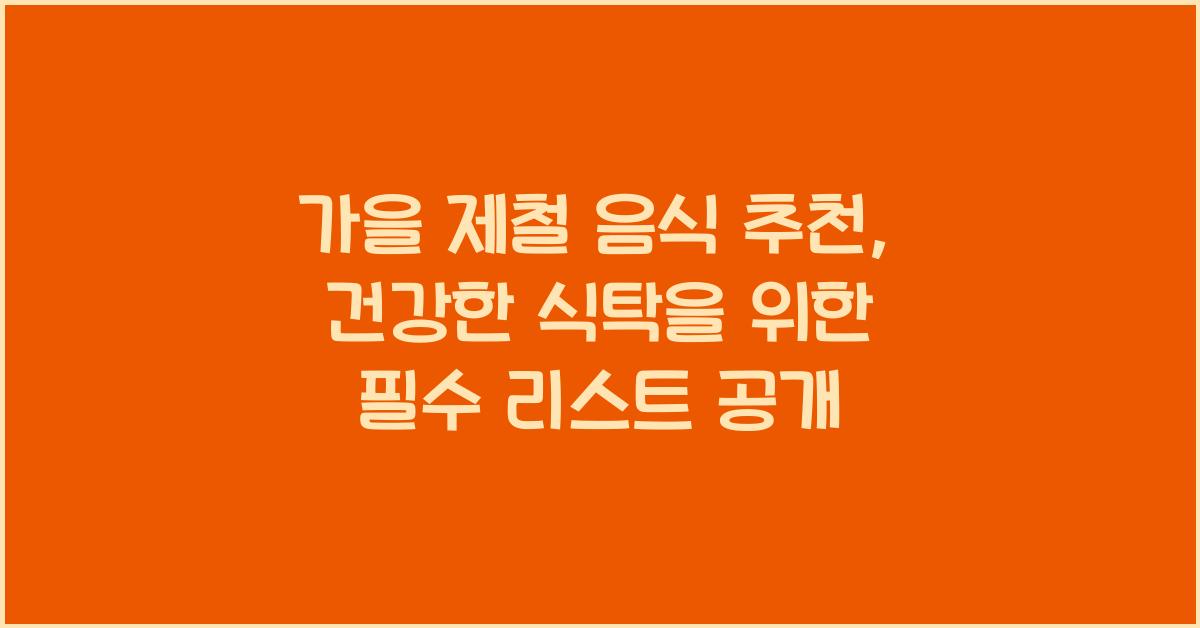 가을 제철 음식 추천: 건강한 식탁을 위한 필수 리스트