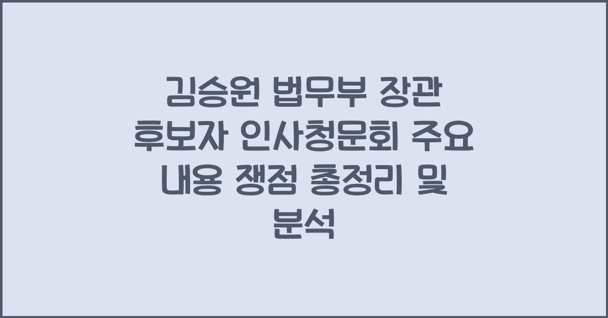 김승원 법무부 장관 후보자 인사청문회 주요 내용 쟁점 총정리