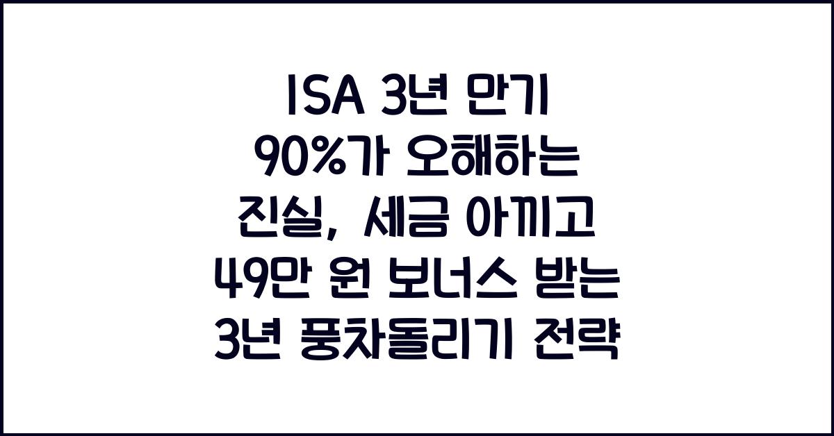 ISA 3년 만기 90%가 오해하는 진실, 세금 아끼고 49만 원 보너스 받는 3년 풍차돌리기 전략